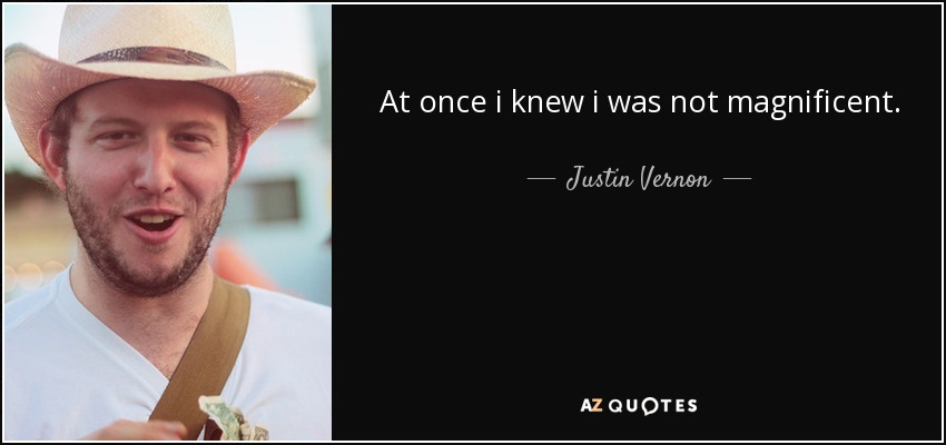 At once i knew i was not magnificent. - Justin Vernon