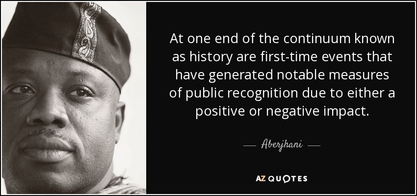 At one end of the continuum known as history are first-time events that have generated notable measures of public recognition due to either a positive or negative impact. - Aberjhani