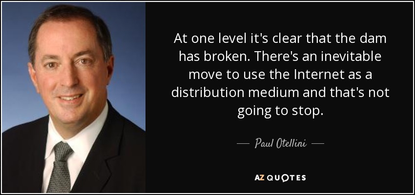 At one level it's clear that the dam has broken. There's an inevitable move to use the Internet as a distribution medium and that's not going to stop. - Paul Otellini