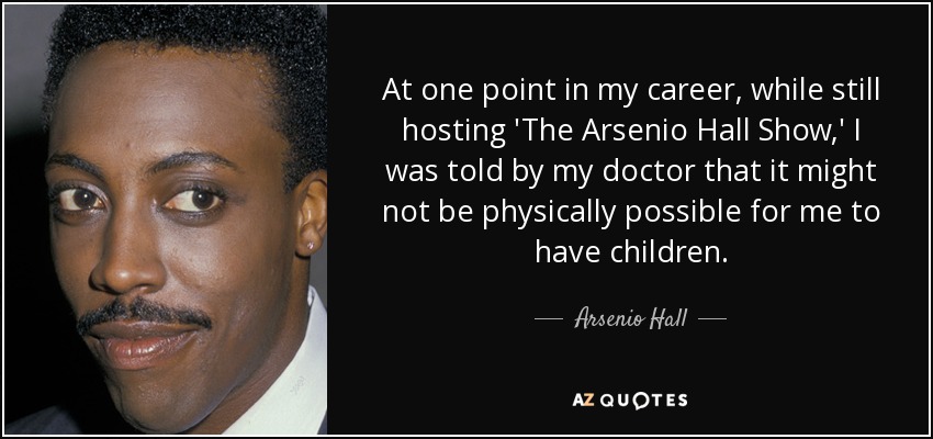 At one point in my career, while still hosting 'The Arsenio Hall Show,' I was told by my doctor that it might not be physically possible for me to have children. - Arsenio Hall