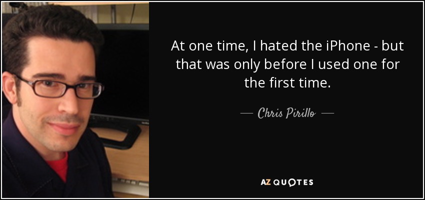 At one time, I hated the iPhone - but that was only before I used one for the first time. - Chris Pirillo