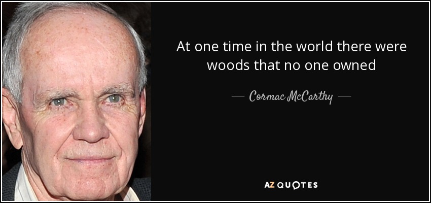 At one time in the world there were woods that no one owned - Cormac McCarthy
