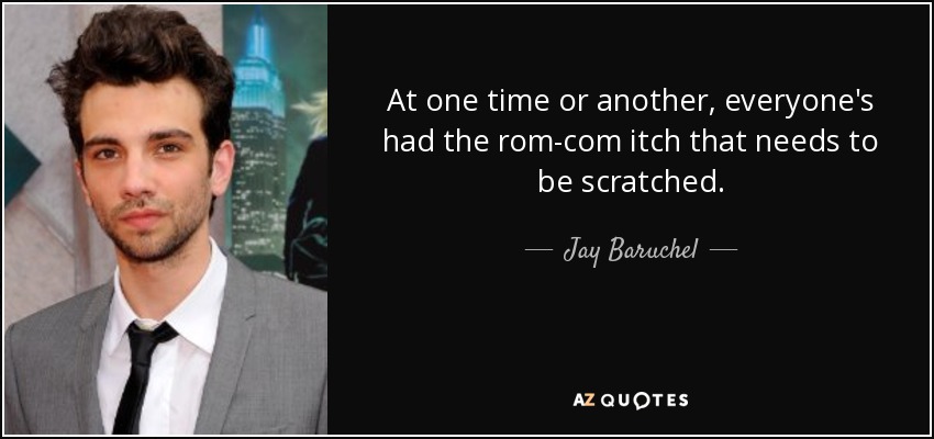 At one time or another, everyone's had the rom-com itch that needs to be scratched. - Jay Baruchel