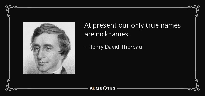 At present our only true names are nicknames. - Henry David Thoreau
