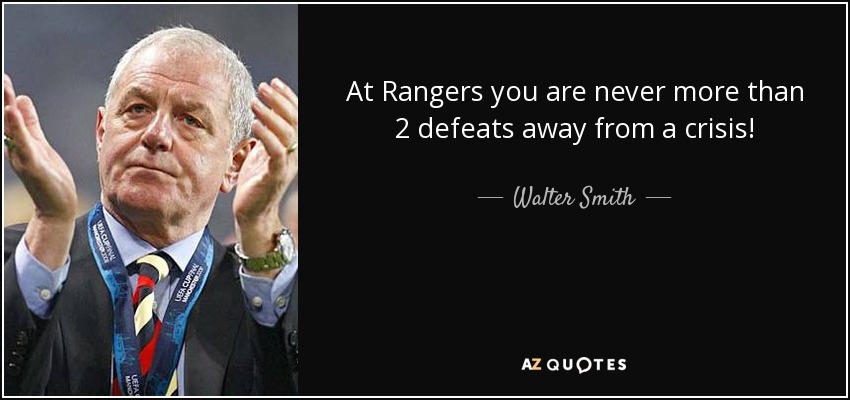 At Rangers you are never more than 2 defeats away from a crisis! - Walter Smith
