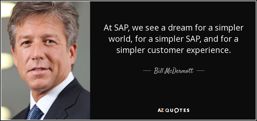 At SAP, we see a dream for a simpler world, for a simpler SAP, and for a simpler customer experience. - Bill McDermott