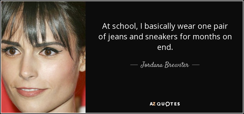 At school, I basically wear one pair of jeans and sneakers for months on end. - Jordana Brewster