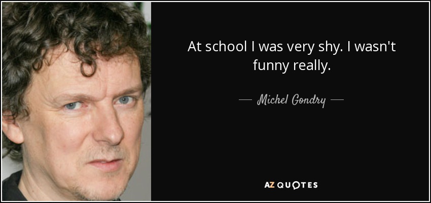 At school I was very shy. I wasn't funny really. - Michel Gondry