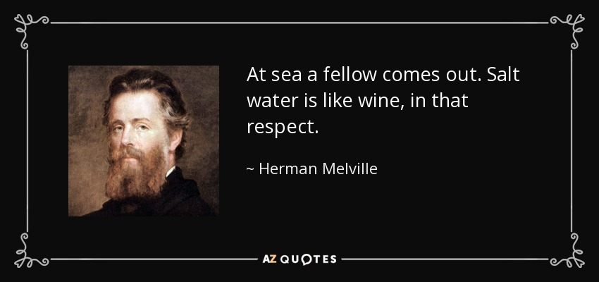 At sea a fellow comes out. Salt water is like wine, in that respect. - Herman Melville
