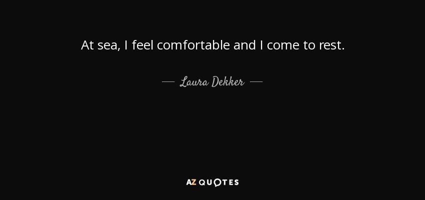 At sea, I feel comfortable and I come to rest. - Laura Dekker