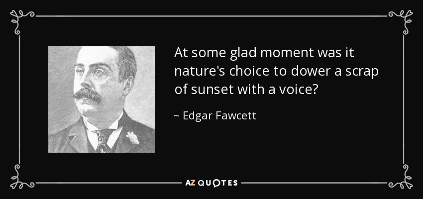 At some glad moment was it nature's choice to dower a scrap of sunset with a voice? - Edgar Fawcett