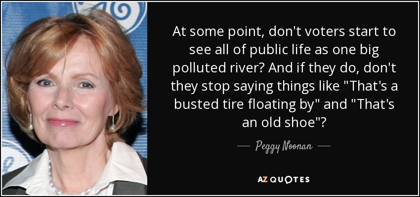 At some point, don't voters start to see all of public life as one big polluted river? And if they do, don't they stop saying things like 