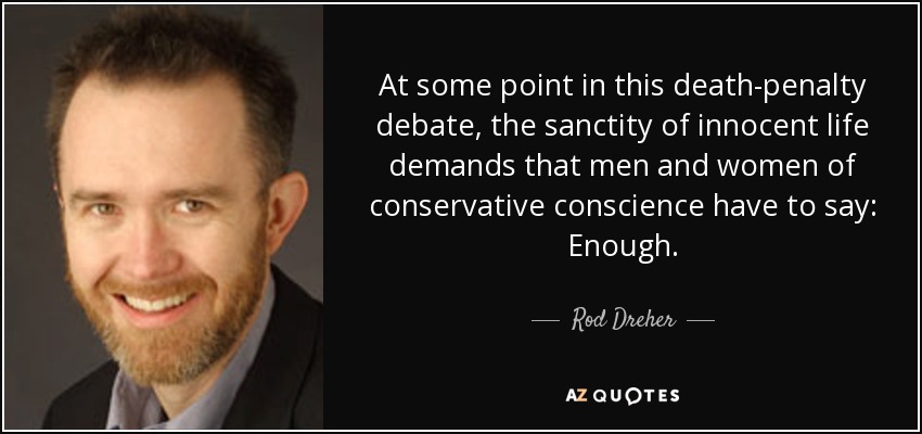 At some point in this death-penalty debate, the sanctity of innocent life demands that men and women of conservative conscience have to say: Enough. - Rod Dreher