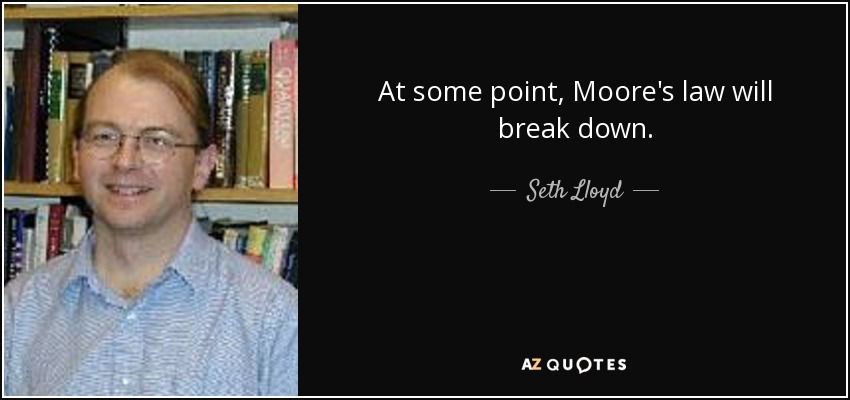 At some point, Moore's law will break down. - Seth Lloyd