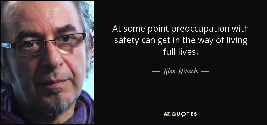 At some point preoccupation with safety can get in the way of living full lives. - Alan Hirsch