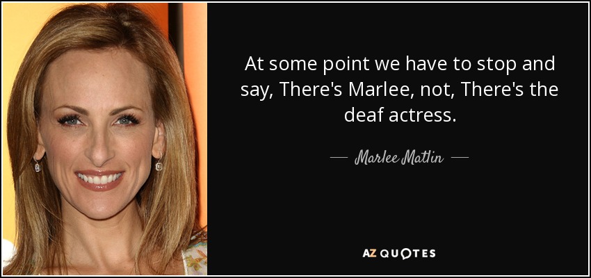 At some point we have to stop and say, There's Marlee, not, There's the deaf actress. - Marlee Matlin