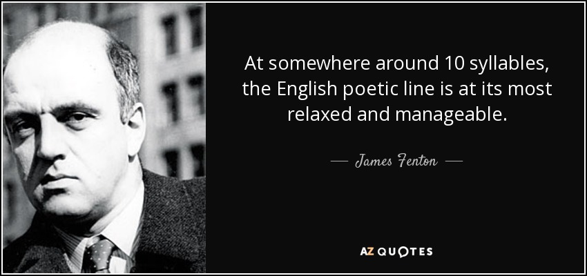 At somewhere around 10 syllables, the English poetic line is at its most relaxed and manageable. - James Fenton