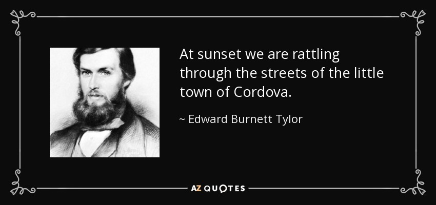 At sunset we are rattling through the streets of the little town of Cordova. - Edward Burnett Tylor