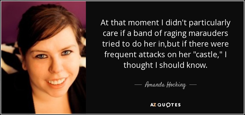 At that moment I didn't particularly care if a band of raging marauders tried to do her in,but if there were frequent attacks on her 