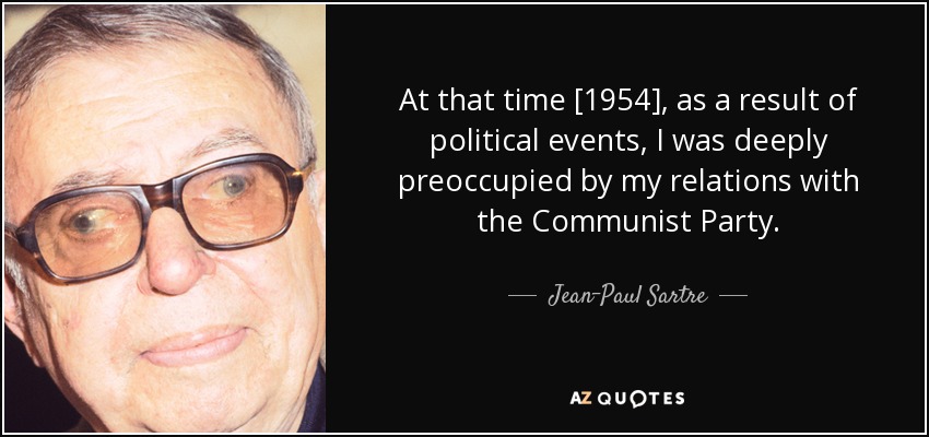 At that time [1954], as a result of political events, I was deeply preoccupied by my relations with the Communist Party. - Jean-Paul Sartre
