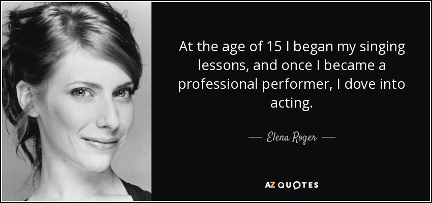 At the age of 15 I began my singing lessons, and once I became a professional performer, I dove into acting. - Elena Roger