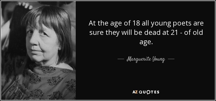 At the age of 18 all young poets are sure they will be dead at 21 - of old age. - Marguerite Young