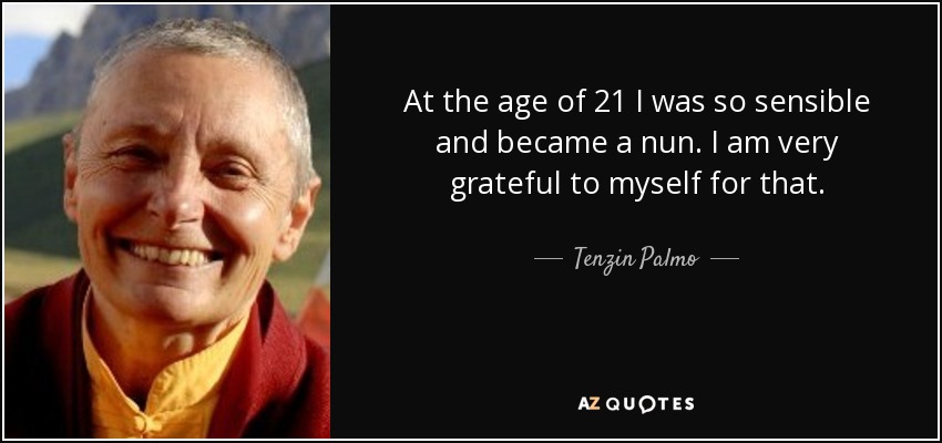 At the age of 21 I was so sensible and became a nun. I am very grateful to myself for that. - Tenzin Palmo
