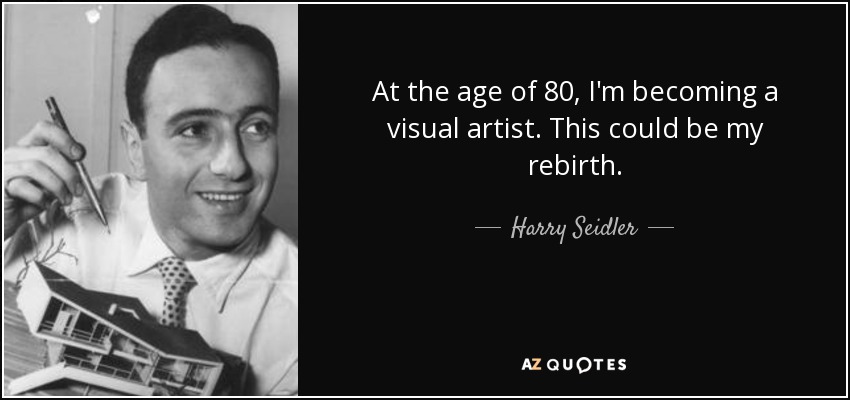 At the age of 80, I'm becoming a visual artist. This could be my rebirth. - Harry Seidler