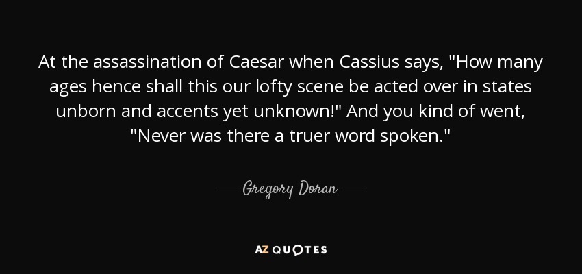 At the assassination of Caesar when Cassius says, 