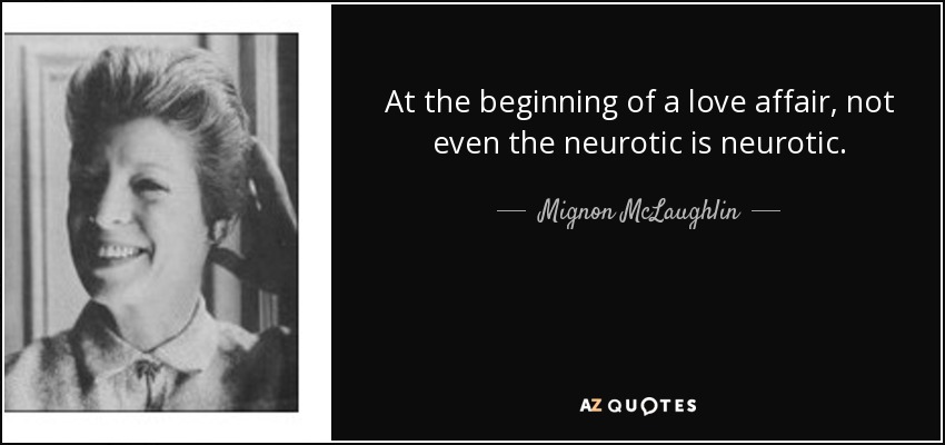 At the beginning of a love affair, not even the neurotic is neurotic. - Mignon McLaughlin