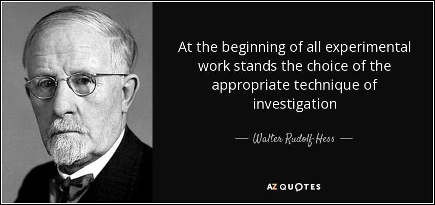 At the beginning of all experimental work stands the choice of the appropriate technique of investigation - Walter Rudolf Hess