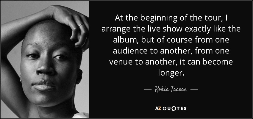 At the beginning of the tour, I arrange the live show exactly like the album, but of course from one audience to another, from one venue to another, it can become longer. - Rokia Traore