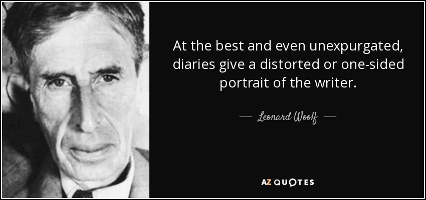 At the best and even unexpurgated, diaries give a distorted or one-sided portrait of the writer. - Leonard Woolf