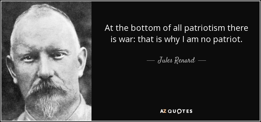 At the bottom of all patriotism there is war: that is why I am no patriot. - Jules Renard