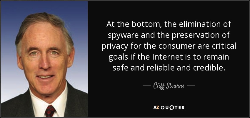 At the bottom, the elimination of spyware and the preservation of privacy for the consumer are critical goals if the Internet is to remain safe and reliable and credible. - Cliff Stearns