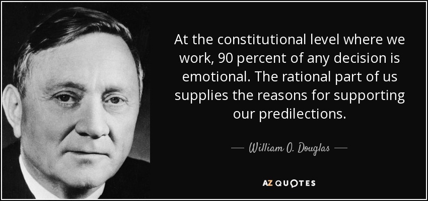 At the constitutional level where we work, 90 percent of any decision is emotional. The rational part of us supplies the reasons for supporting our predilections. - William O. Douglas