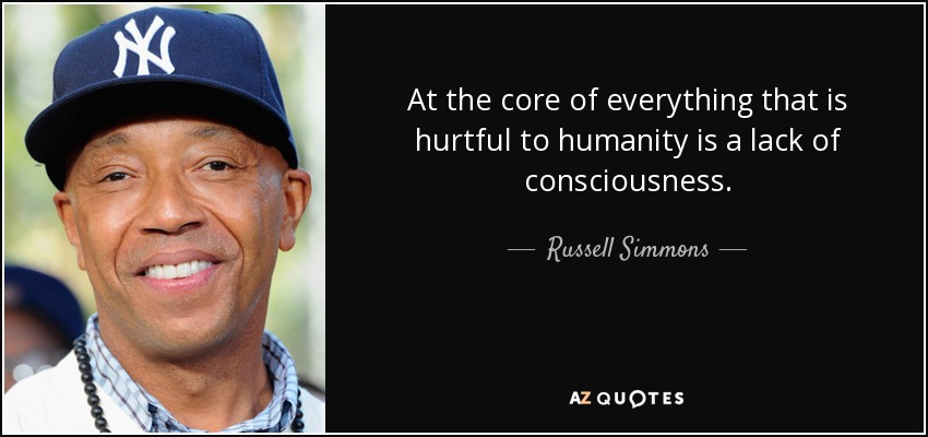 At the core of everything that is hurtful to humanity is a lack of consciousness. - Russell Simmons
