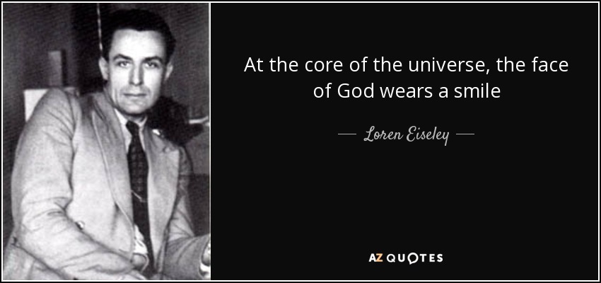 At the core of the universe, the face of God wears a smile - Loren Eiseley