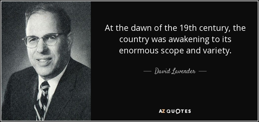 At the dawn of the 19th century, the country was awakening to its enormous scope and variety. - David Lavender