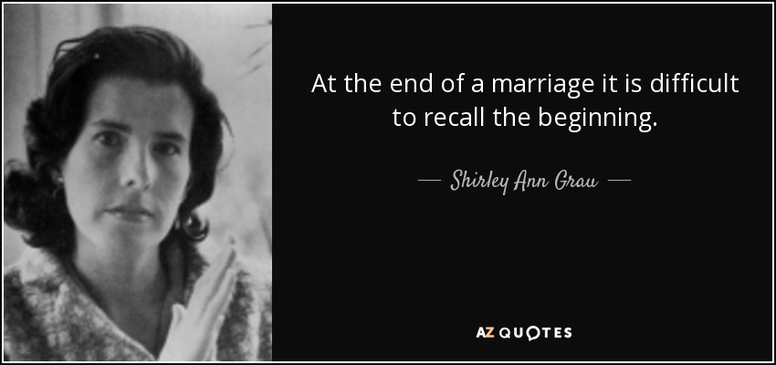 At the end of a marriage it is difficult to recall the beginning. - Shirley Ann Grau