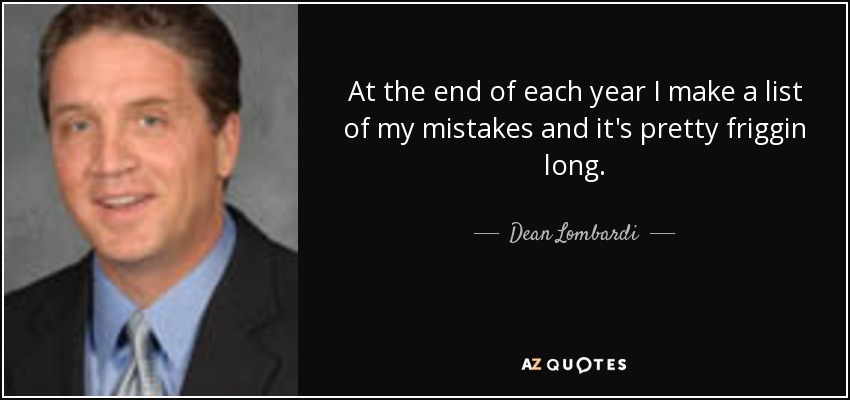 At the end of each year I make a list of my mistakes and it's pretty friggin long. - Dean Lombardi
