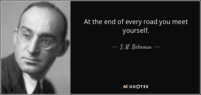 At the end of every road you meet yourself. - S. N. Behrman