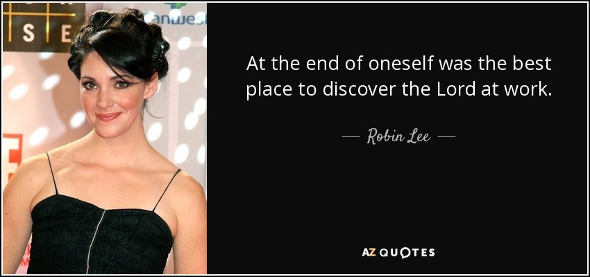 At the end of oneself was the best place to discover the Lord at work. - Robin Lee