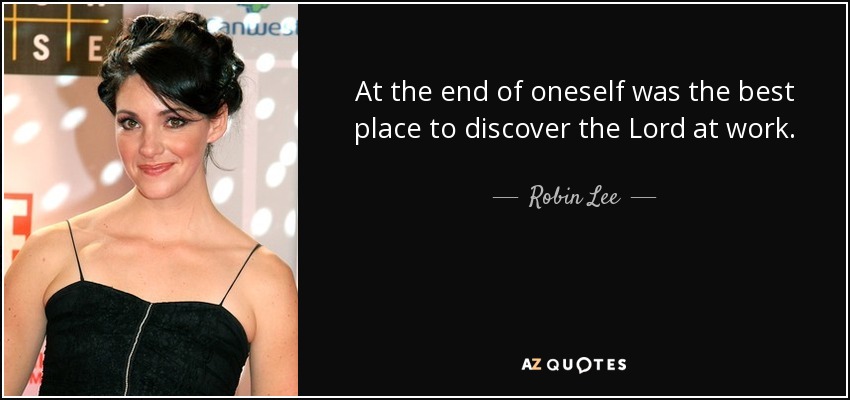 At the end of oneself was the best place to discover the Lord at work. - Robin Lee