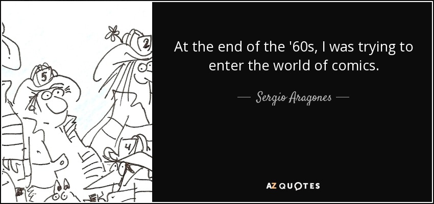 At the end of the '60s, I was trying to enter the world of comics. - Sergio Aragones