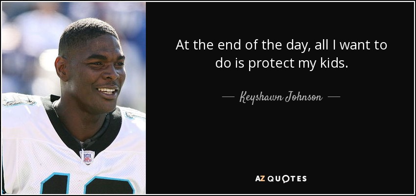 At the end of the day, all I want to do is protect my kids. - Keyshawn Johnson