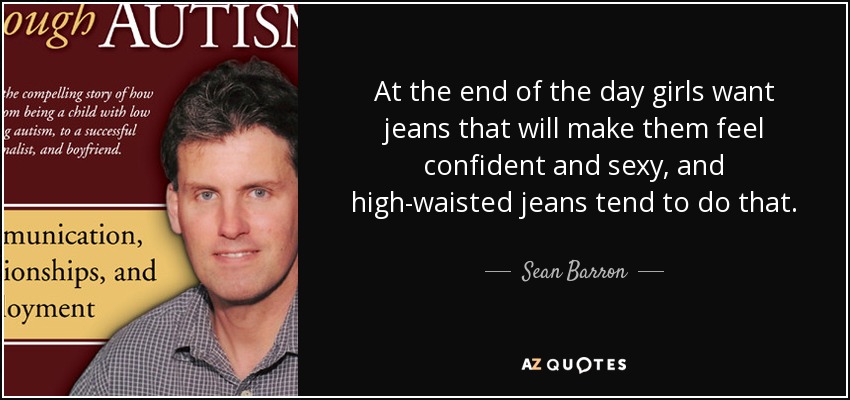 At the end of the day girls want jeans that will make them feel confident and sexy, and high-waisted jeans tend to do that. - Sean Barron