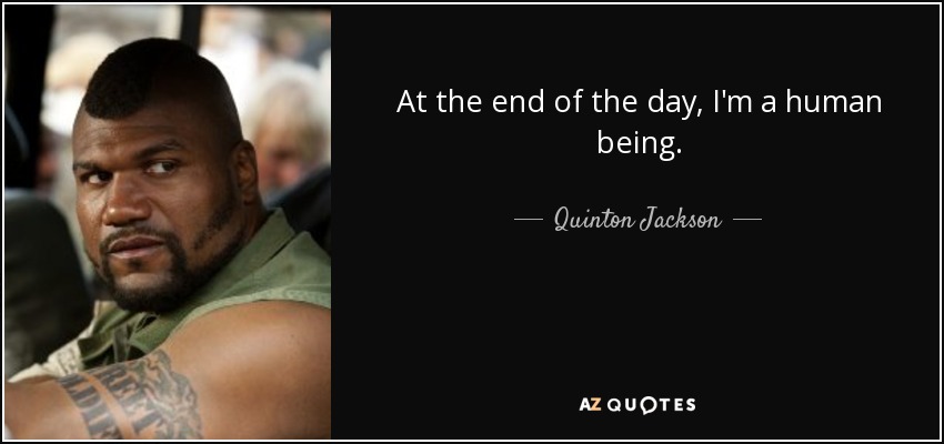 At the end of the day, I'm a human being. - Quinton Jackson