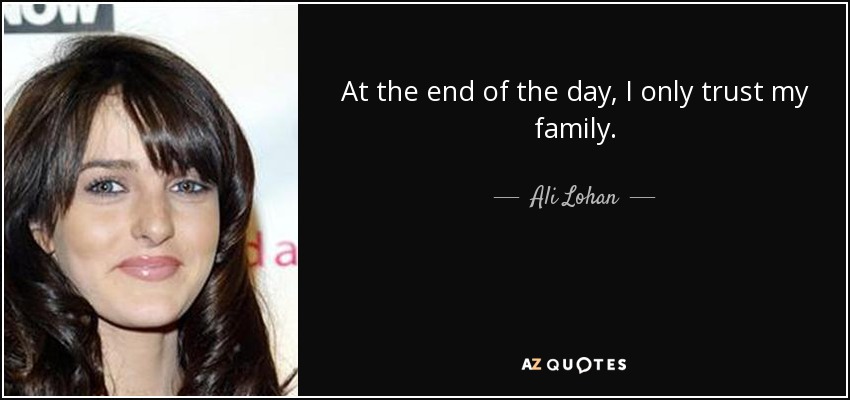 At the end of the day, I only trust my family. - Ali Lohan