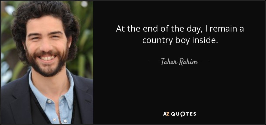 At the end of the day, I remain a country boy inside. - Tahar Rahim